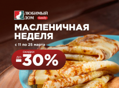 Скидки до 30%*: масленичная неделя началась в «Любимый Дом family**»