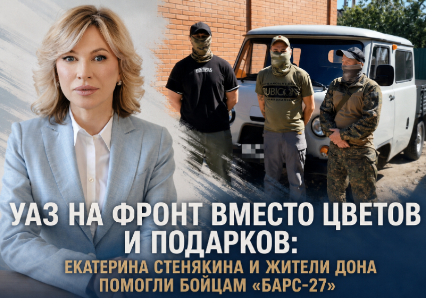 УАЗ на фронт вместо цветов и подарков: Екатерина Стенякина и жители Дона помогли бойцам «БАРС-27»